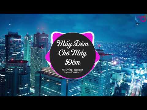 Mây Đêm Chờ Mấy Đêm - Nguyễn Hữu Kha x Đại Mèo Remix, Audio Lyrics, Sai Đêm Nay Là Say Đêm mai remix