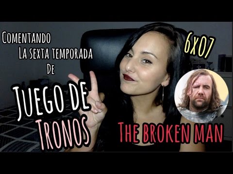 JUEGO DE TRONOS || Comentando la SEXTA temporada || 6x07 The Broken Man