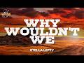 Stella Lefty - Why Wouldn't We (Lyrics)