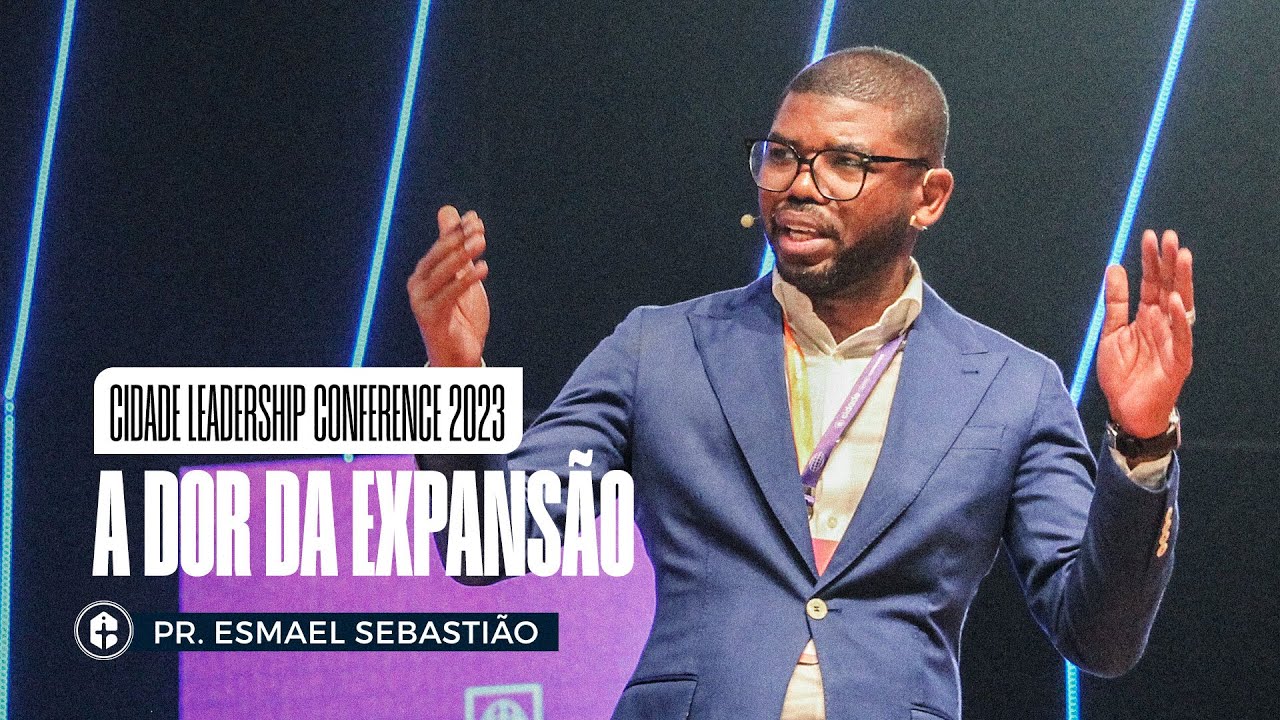 A DOR DA EXPANSÃO || Pr. Esmael Sebastião || Cidade Leadership Conference 2023