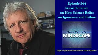 Stuart Firestein on How Science Relies on Ignorance and Failure | Mindscape 364