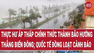Thực hư áp thấp chính thức thành bão hướng thẳng biển Đông; quốc tế đồng loạt cảnh báo