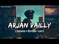 Arjan Vailly Lofi Mix Slowed And Reverb Animal Ranbir Kapoor Bhupinder Babbal SSR Lofi