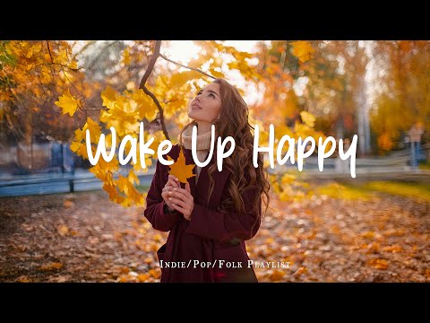 Wake Up Happy 🍂 Music list for a new day full of energy | Best Indie/Pop/Folk/Acoustic Playlist