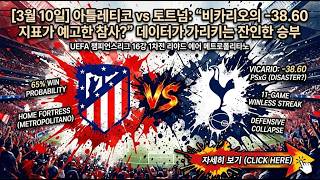 [3월 10일] 아틀레티코 vs 토트넘: "비카리오의 -38.60 지표가 예고한 참사?" 데이터가 가리키는 잔인한 승부