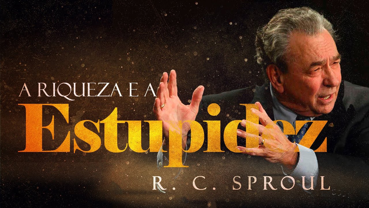 A Riqueza e a Estupidez - R. C. Sproul
