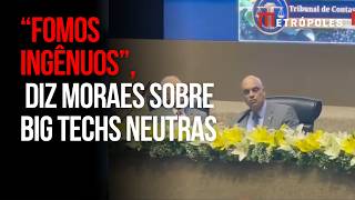 Moraes diz que 'fomos ingênuos' ao achar que big techs eram neutras