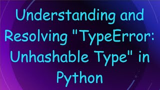 Understanding and Resolving TypeError: Unhashable Type in Python