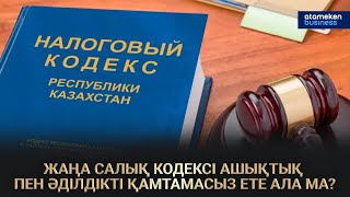 ЖАҢА САЛЫҚ КОДЕКСІ АШЫҚТЫҚ ПЕН ӘДІЛДІКТІ ҚАМТАМАСЫЗ ЕТЕ АЛА МА?