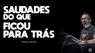 SAUDADES DO QUE FICOU PARA TRÁS - #DIEGOMENIN | SERMÃO
