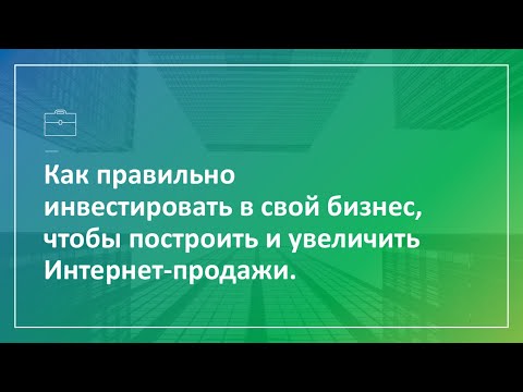 Запись вебинара «Как правильно инвестировать в свой бизнес, чтобы построить и увеличить Интернет-продажи»