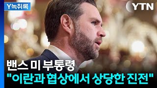 밴스 미 부통령 이란과의 협상에서 상당한 진전 [Y녹취록] / YTN