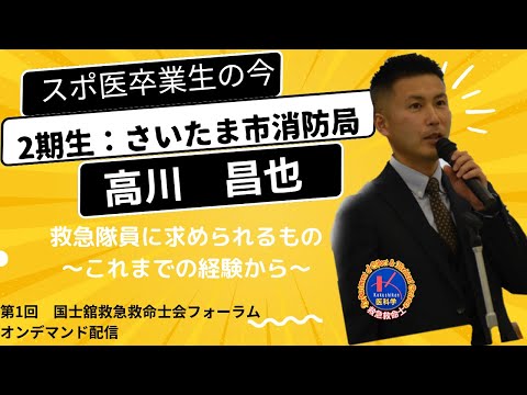 体育学科 第１回国士舘救急救命士会フォーラム「救急隊員に求められるもの　〜これまでの経験から〜 」高川 昌也（さいたま市消防局/スポ医2期生）