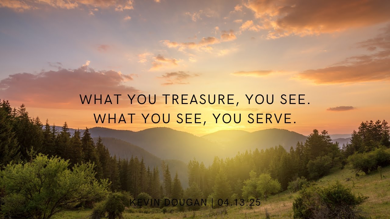What You Treasure, You See. What You See, You Serve. | Kevin Dougan | 04/13/25