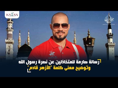 عبدالله رشدي يبعث رسالة صارمة للمتخاذلين عن نصرة رسول الله ويوضح معنى كلمة "الأزهر قادم"
