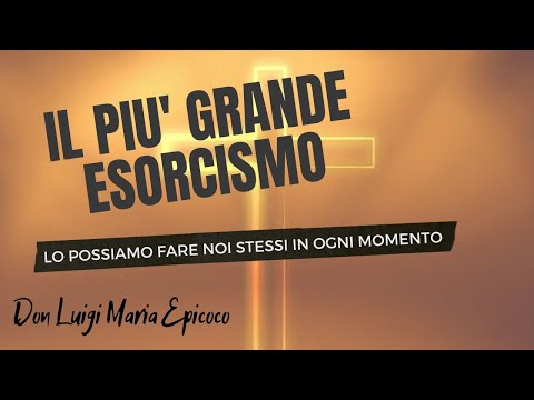 IL PIU' GRANDE ESORCISMO - DON LUIGI MARIA EPICOCO -