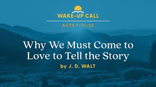 Why We Must Come to Love to Tell the Story - Acts 7:11–22 (Wake-Up Call with J.D. Walt)