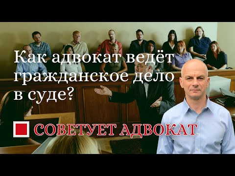 Как адвокат ведёт гражданское дело в суде?