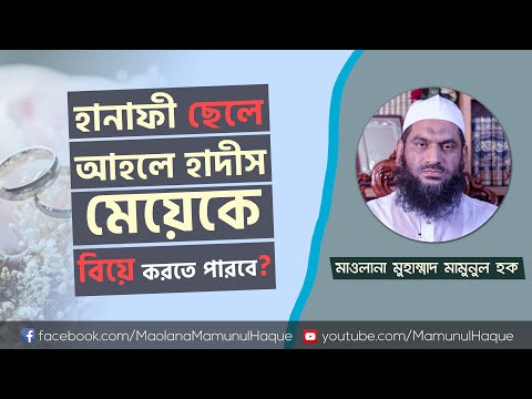 হানাফী ছেলে আহলে হাদীস মেয়েকে বিয়ে করতে পারবে?- মাওলানা মুহাম্মাদ মামুনুল হক