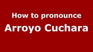 How to pronounce Arroyo Cuchara