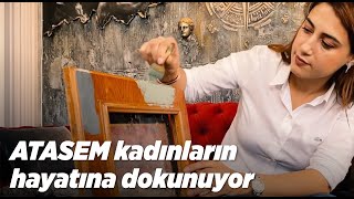 ATASEM kadınların hayatına dokunuyor
