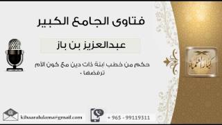 صورة حكم من خطب ابنة ذات دين مع كون الأم ترفضها 0 - بن باز - مشروع كبار العلماء