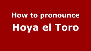 How to pronounce Hoya El Toro