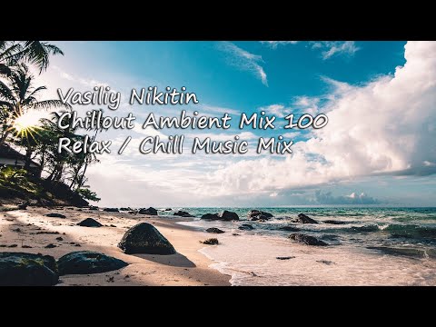 Vasiliy Nikitin - Chillout Ambient Mix 100   (Relax / Chill Music Mix)