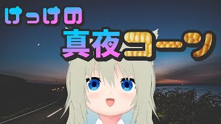 【雑談】けっけの真夜コーン [2026/03/10]