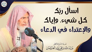 اسأل ربّك كل شيء، وإياك والإعتداء في الدعاء | الشيخ أ.د عبدالله الغنيمان image