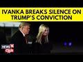 Trump Convicted | What Ivanka Trump Said After Trumps Criminal Conviction In New York Trial | G18V