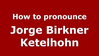 How to pronounce Jorge Birkner Ketelhohn