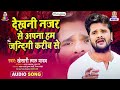 DEKHANI NAZAR SE APNA HAM JINAGI KARIB SE Khesari Lal Yadav Jindagi Ba Anmol Bhojpuri Song