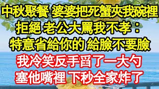 中秋聚餐 婆婆把死蟹夾我碗裡，拒絕 老公大罵我不孝：特意省給你的 給臉不要臉，我冷笑反手舀了一大勺，塞他嘴裡 下秒全家炸了 真情故事會|老年故事|情感需求|養老|家庭