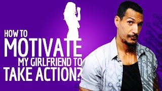 How To Motivate My Girlfriend To Take Action?