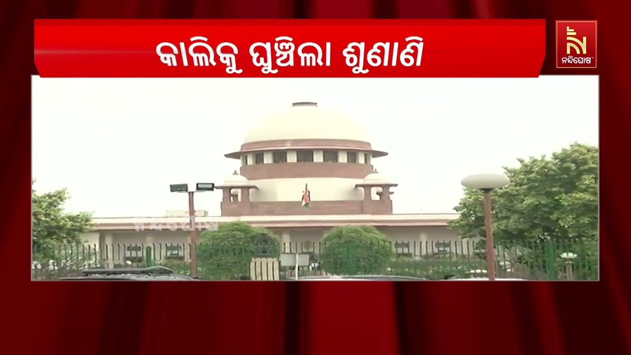 ସୁପ୍ରିମକୋର୍ଟରେ ଆସନ୍ତାକାଲିକୁ ପୁଣି ଘୁଞ୍ଚିଲା ଓଡିଶା ଡ