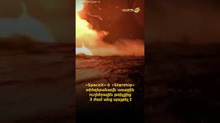 «SpaceX»-ի «Starship» տիեզերանավն առաջին ուղեծրային թռիչքից 3 ժամ անց պայթել է