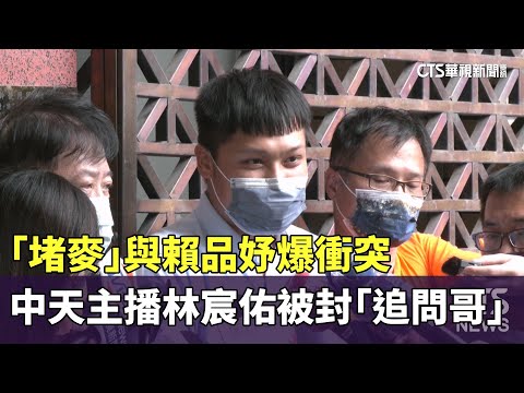 「堵麥」與賴品妤爆衝突　中天主播林宸佑被封「追問哥」