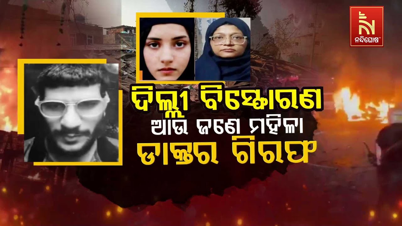 ଦିଲ୍ଲୀ ବିସ୍ଫୋରଣ : ଆଉ ଜଣେ ମହିଳା ଡାକ୍ତର ଗିରଫ | Delhi Blast Shock: Another 