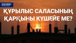 Құрылыс саласының қарқыны күшейе ме?