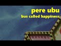 Pere Ubu - Bus Called Happiness (karaoke)
