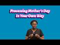 Processing Mother's Day In Your Own Way
