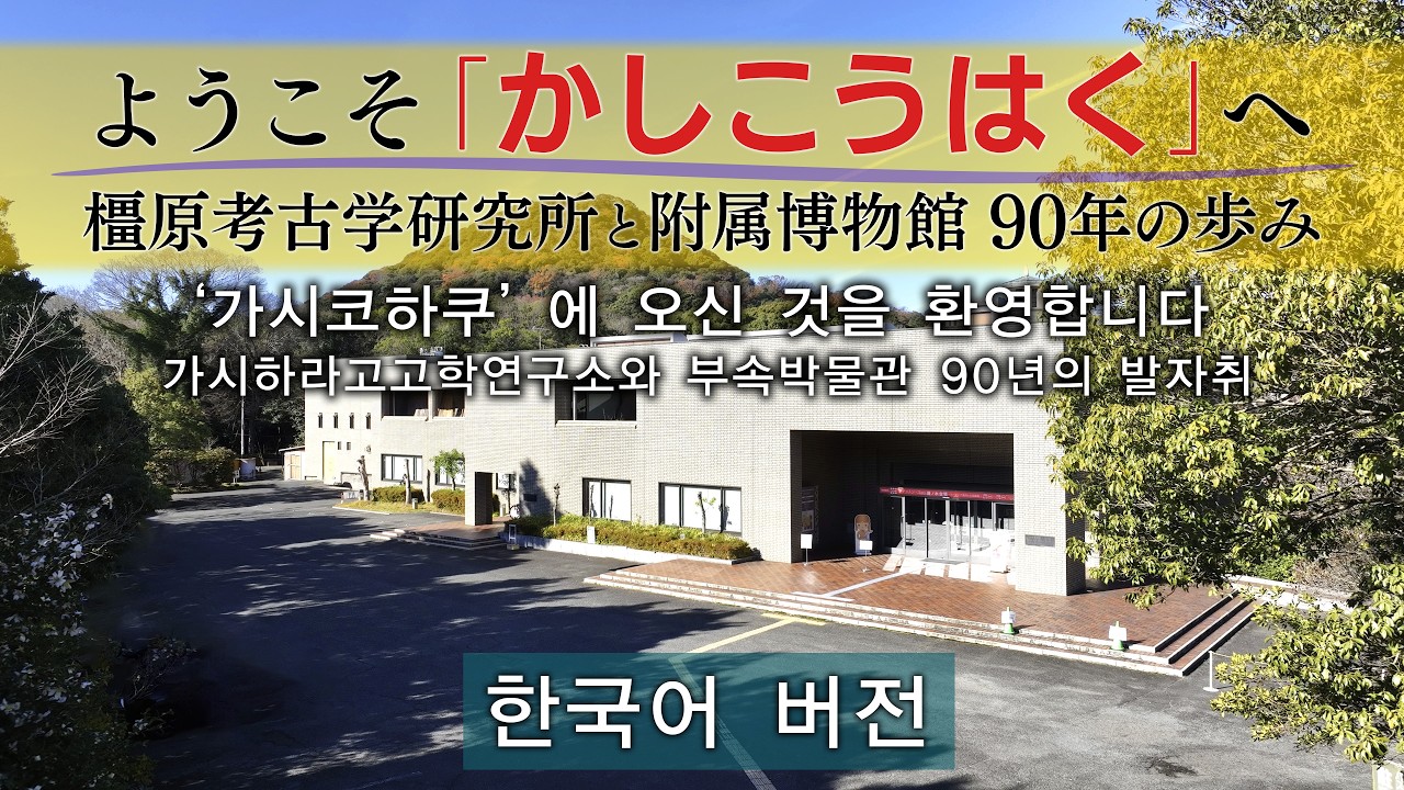 ‘가시코하쿠’에 오신 것을 환영합니다 가시하라고고학연구소와 부속박물관 90년의 발자취