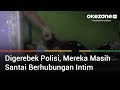 Digerebek Polisi, Mereka Masih Santai Berhubungan Intim Digerebek Polisi, Mereka Masih Santai Berhubungan Intim