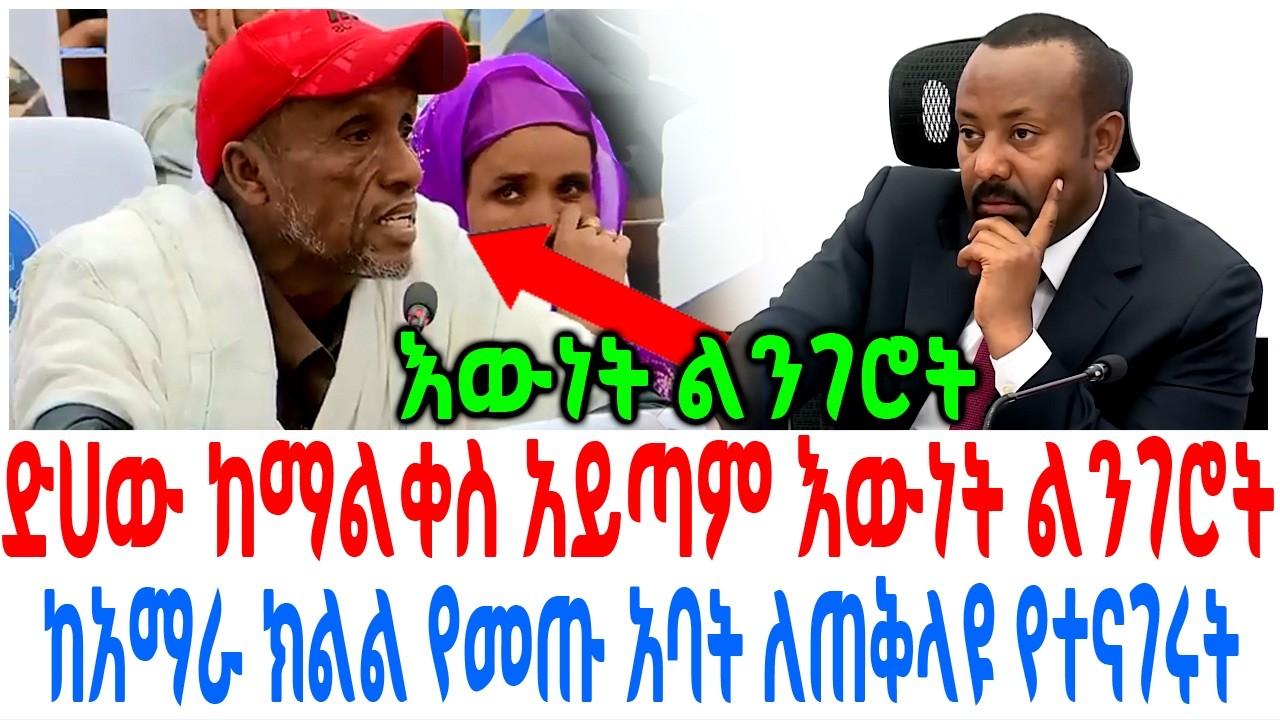 ድሀው ከማልቀስ አይጣም እውነት ልንገሮት ከአማራ ክልል የመጡ አባት ለጠቅላዩ የተናገ?
