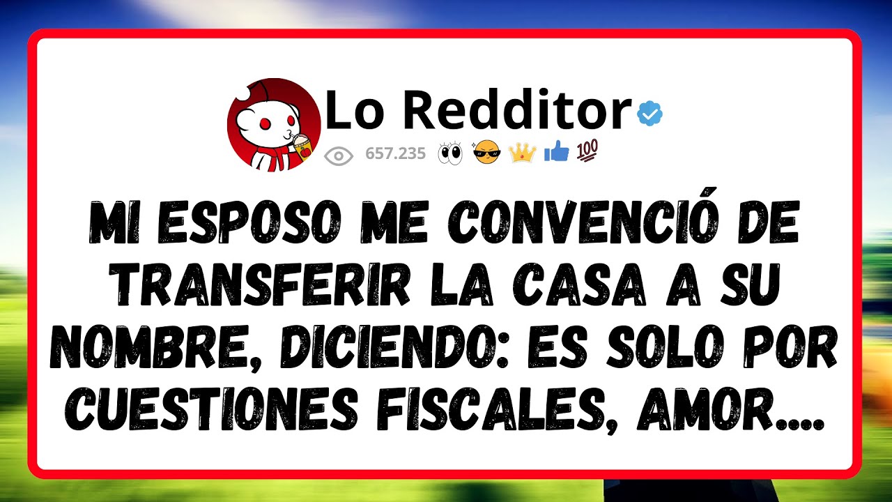 Mi Esposo Me Convenció De Transferir La Casa A Su Nombre, Diciendo: Es Solo Por Cuestiones Fiscales