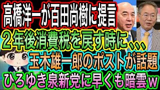 【日本保守党】高橋洋一が百田尚樹に提言！2年後消費税を戻す時に､､､／玉木雄一郎のポストが話題／ひろゆき泉新党に早くも暗雲w