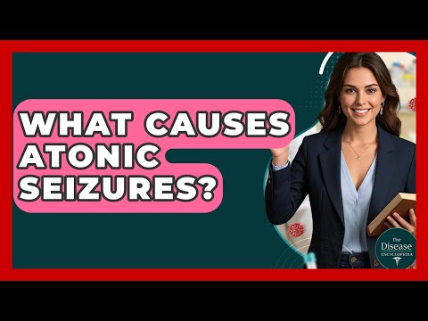 What Causes Atonic Seizures? - The Disease Encyclopedia