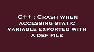C++ : Crash when accessing static variable exported with a def file
