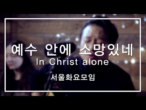 [예수전도단 서울화요모임] 예수 안에 소망 있네_In Christ Alone